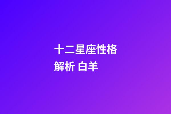 十二星座性格解析 白羊-第1張-星座運勢-玄機派